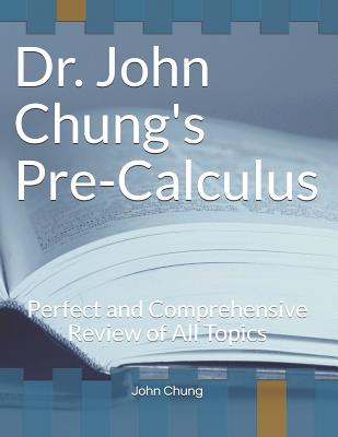 Dr. John Chung's PRECALCULUS: Perfect and Comprehensive Review of All Topics - Chung, John