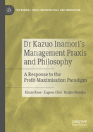 Dr Kazuo Inamori's Management  Praxis and Philosophy: A Response to the Profit-Maximisation Paradigm