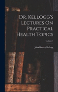 Dr. Kellogg's Lectures On Practical Health Topics; Volume 4