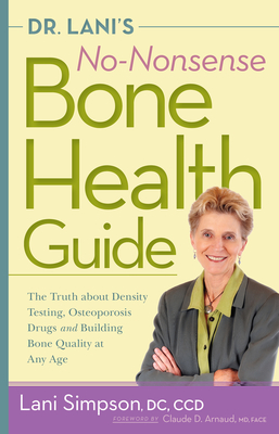 Dr. Lani's No-Nonsense Bone Health Guide: The Truth about Density Testing, Osteoporosis Drugs, and Building Bone Quality at Any Age - Simpson, Lani, DC, and Arnaud, Claude (Foreword by)