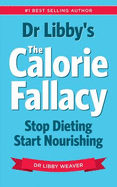 Dr Libby's the Calorie Fallacy: Stop Dieting Start Nourishing