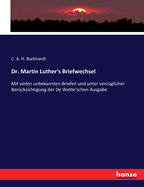 Dr. Martin Luther's Briefwechsel: Mit vielen unbekannten Briefen und unter vorz?glicher Ber?cksichtigung der De Wette'schen Ausgabe