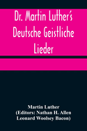 Dr. Martin Luther's Deutsche Geistliche Lieder; The Hymns of Martin Luther Set to Their Original Melodies, With an English Version