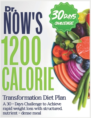 Dr. Now's 1200 Calorie Transformational Diet Plan: A 30-Days Challenge To Achieve Rapid Weight Loss with Structured, Nutrient-Dense Meal - Benjamin, Sarah J
