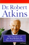 Dr. Robert Atkins: The True Story of the Man Behind the War on Carbohydrates - Rogak, Lisa