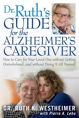 Dr Ruth's Guide for the Alzheimer's Caregiver: How to Care for Your Loved One Without Getting Overwhelmed...and Without Doing It All Yourself - Westheimer, Ruth K, Dr., Edd, and Lehu, Pierre A, B.A., M.B.A.