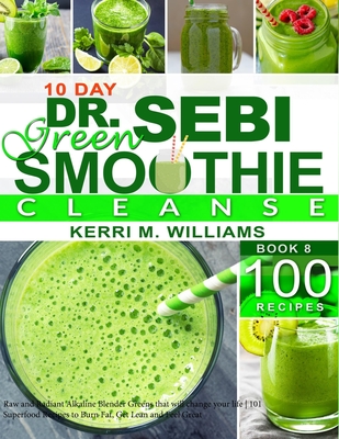 Dr. Sebi 10-Day Green Smoothie Cleanse: Raw and Radiant Alkaline Blender Greens that will change your life 101 Superfood Recipes to Burn Fat, Get Lean and Feel Great - Williams, Kerri M