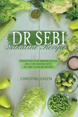 Dr Sebi Alkaline Recipes: Strengthen Your Immune System and Cure Diseases with Dr Sebi's Alkaline Recipes - Green, Christine