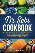 Dr Sebi Cookbook: More Than 150 Recipes to Lose Weight and Improve Your Life with first courses, Main courses, Side Dishes and Delicious Smoothies Based on Dr Sebi's Alkaline Diet