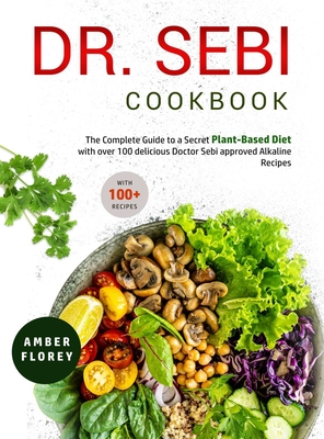 Dr. Sebi Cookbook: The Complete Guide to a Secret Plant-Based Diet with over 100 delicious Doctor Sebi approved Alkaline Recipes - Florey, Amber