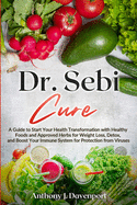 Dr. Sebi Cure: A Guide to Start Your Health Transformation with Healthy Foods and Approved Herbs for Weight Loss, Detox, and Boost Your Immune System for Protection from Viruses