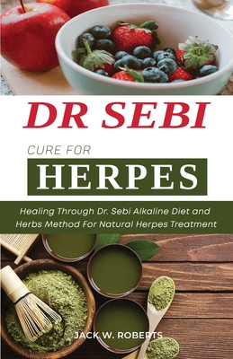Dr Sebi Cure for Herpes: Healing Through Dr. Sebi Alkaline Diet and Herbs Method For Natural Herpes Treatment - W Roberts, Jack