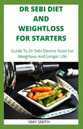 Dr Sebi Diet and Weightloss for Starters: Guide To Dr Sebi Electric Food For Weighloss And Longer Life