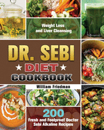 Dr. Sebi Diet Cookbook: 200 Fresh and Foolproof Doctor Sebi Alkaline Recipes for Weight Loss and Liver Cleansing