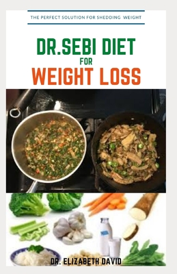 Dr.Sebi Diet for Weight Loss: Easy Guide On How To Lose Weight And Heal Through The Approved Dr. Sebi Alkaline Diet - David, Dr Elizabeth