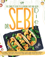 Dr. Sebi Diet: The Complete Guide to Cleansing Liver and Blood, Detoxing Your Body with Alkaline Foods and Approved Herbs, Reducing the Risk of Diseases and Improving Your Lifestyle