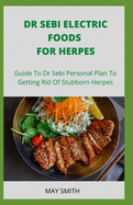 Dr Sebi Electric Food for Herpes: Guide To Dr Sebi Personal Plan To Getting Rid Of Stubborn Herpes