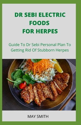 Dr Sebi Electric Food for Herpes: Guide To Dr Sebi Personal Plan To Getting Rid Of Stubborn Herpes - Smith, May