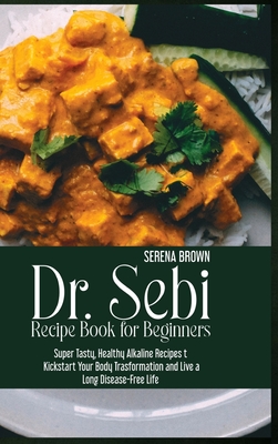 Dr. Sebi Recipe Book for Beginners: Super Tasty, Healthy Alkaline Recipes to Kickstart Your Body Trasformation and Live a Long Disease-Free Life - Brown, Serena