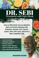 Dr. Sebi Treatment and Cures Book: How to Effectively Use an Alkaline Diet to Prevent Diseases like Diabetes, Herpes, HIV, Cancer, Lupus, Stds, Hair Loss, and Live a New, Healthier Life