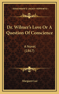 Dr. Wilmer's Love or a Question of Conscience: A Novel (1867)