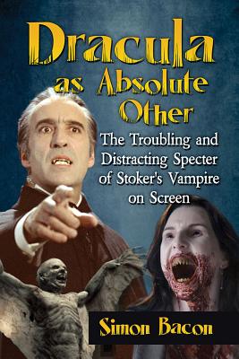 Dracula as Absolute Other: The Troubling and Distracting Specter of Stoker's Vampire on Screen - Bacon, Simon
