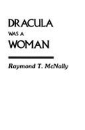 Dracula Was a Woman: In Search of the Blood Countess of Transylvania - McNally, Raymond T