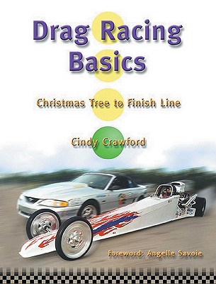 Drag Racing Basics: Christmas Tree to Finish Line Has Something for All Drag Racing Enthusiasts - Crawford, Cindy, Bs, and Savoie, Angelle (Foreword by)