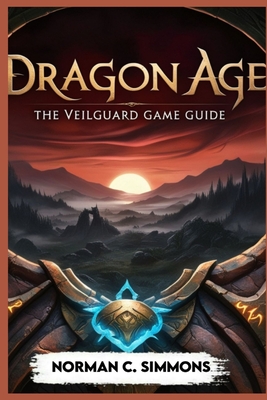 Dragon Age the Veilguard Game Guide: Unlocking the Secrets of Thedas: A Player's Handbook - Simmons, Norman C