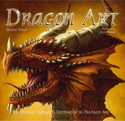Dragon Art: Inspiration, Impact & Technique in Fantasy Art - Howe, John (Foreword by), and Aymer, Graeme