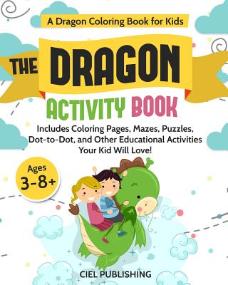 Dragon Coloring Book for Kids: The Dragon Activity Book. Includes Coloring Pages, Mazes, Puzzles, Dot to Dot, and Other Educational Activities Your Kid Will Love! - Publishing, Ciel