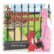 Dragon Playdate: Book Three of Little Dragon's Adventures