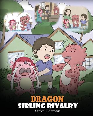 Dragon Sibling Rivalry: Help Your Dragons Get Along. A Cute Children Stories to Teach Kids About Sibling Relationships. - Herman, Steve