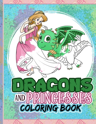 Dragons And Princesses Coloring Book: Dragons Coloring for Kids, Princess Coloring Book for Girls 4-9, Castle Backgrounds, Quotes to Color and Baby Dragons, Fantasy Color - Press, Creative Coloring