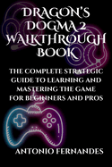 Dragon's Dogma 2 Walkthrough Book: The Complete Strategic Guide to Learning and Mastering the Game for Beginners and Pros