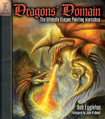 Dragons' Domain: The Ultimate Dragon Painting Workshop - Eggleton, Bob, and Davis, John a (Foreword by)