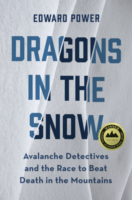 Dragons in the Snow: Avalanche Detectives and the Race to Beat Death in the Mountains - Power, Ed