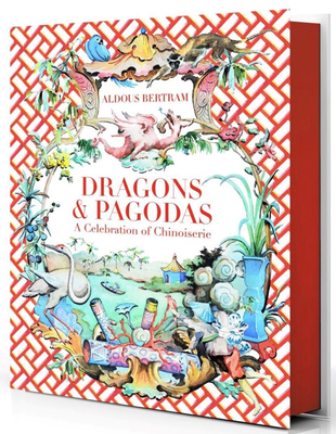 Dragons & Pagodas: A Celebration of Chinoiserie - Bertram, Aldous