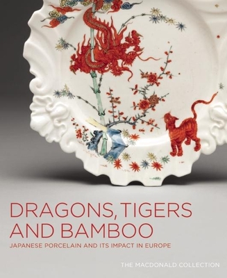 Dragons, Tigers and Bamboo: Japanese Porcelain and Its Impact in Europe - Ceramic Art, Gardiner Museum of, and Impey, Oliver, and Jrg, Christiaan J a