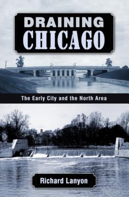 Draining Chicago: The Early City and the North Area - Lanyon, Richard