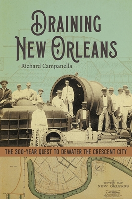 Draining New Orleans: The 300-Year Quest to Dewater the Crescent City - Campanella, Richard
