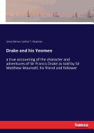 Drake and his Yeomen: a true accounting of the character and adventures of Sir Francis Drake as told by Sir Matthew Maunsell, his friend and follower