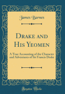 Drake and His Yeomen: A True Accounting of the Character and Adventures of Sir Francis Drake (Classic Reprint)