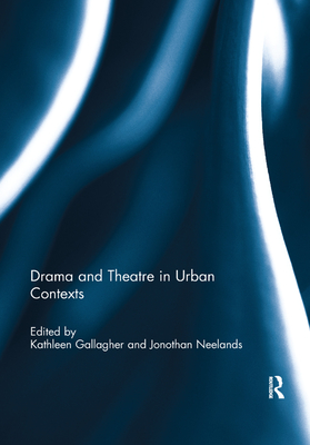 Drama and Theatre in Urban Contexts - Gallagher, Kathleen (Editor), and Neelands, Jonothan (Editor)