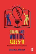 Drama and Writing Ages 5-11: A Practical Book of Ideas for Primary Teachers