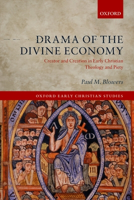Drama of the Divine Economy: Creator and Creation in Early Christian Theology and Piety - Blowers, Paul M.