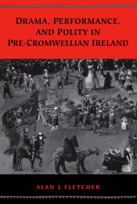 Drama, Performance, and Polity in Pre-Cromwellian Ireland - Fletcher, Alan J