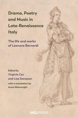 Drama, Poetry and Music in Late-Renaissance Italy: The Life and Works of Leonora Bernardi - Cox, Virginia, and Sampson, Lisa, and Wainwright, Anna (Translated by)