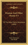 Dramas and Other Poems V3: Of the ABBE Pietro Metastasio (1800)