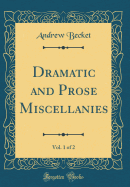 Dramatic and Prose Miscellanies, Vol. 1 of 2 (Classic Reprint)